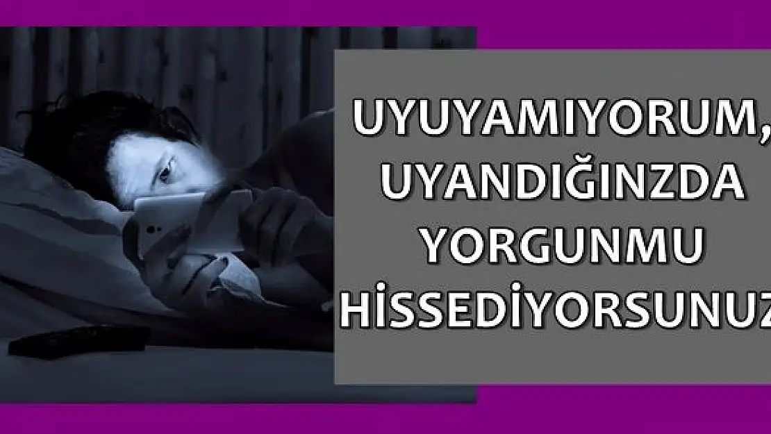 Uyuyamıyor, Uyandığınızda da Yorgun mu Hissediyorsunuz?