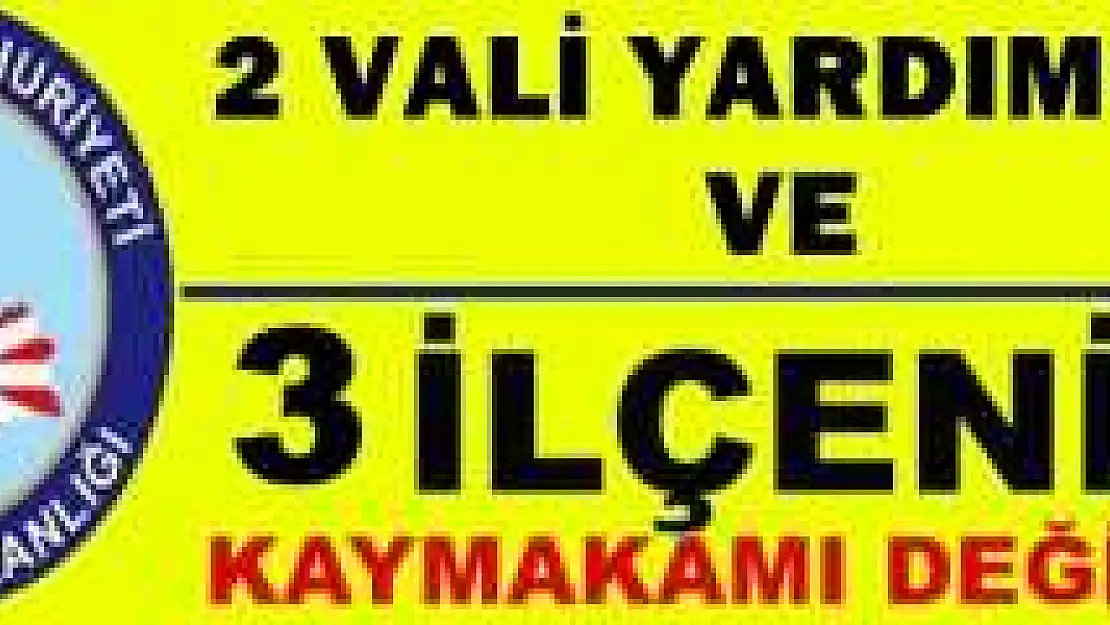 VALİ YARDIMCILARI VE KAYMAKAMLAR DEĞİŞTİ