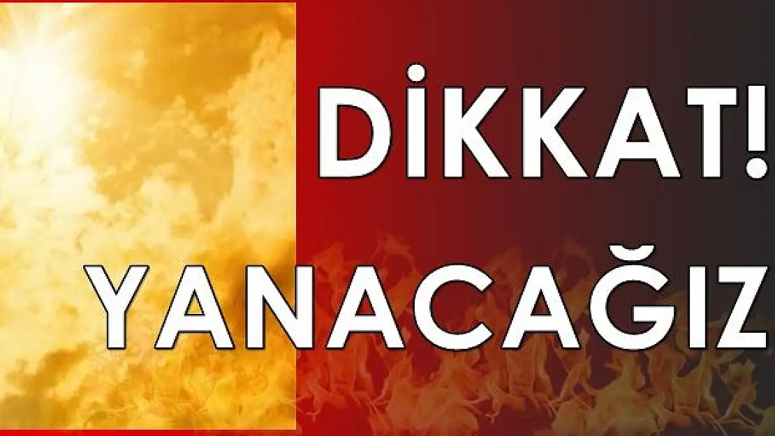 Yanacağız, dikkat!