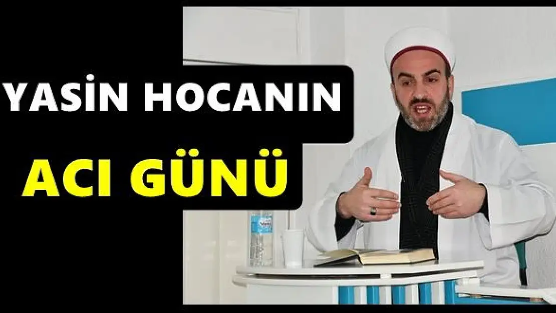Yasin Hocanın acı günü