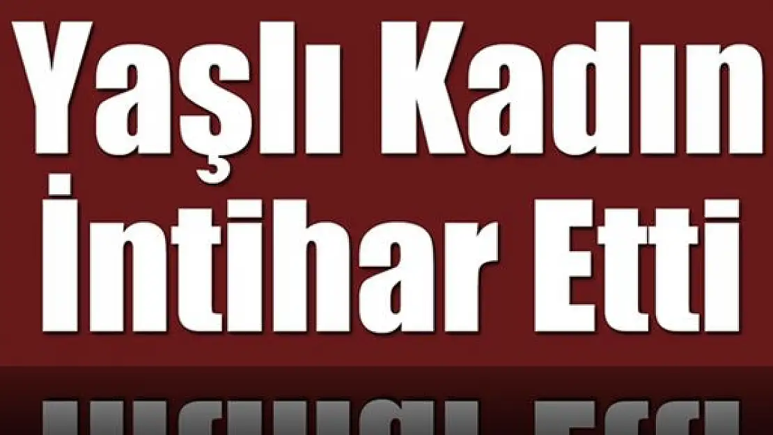 Yaşlı kadın canına kıydı