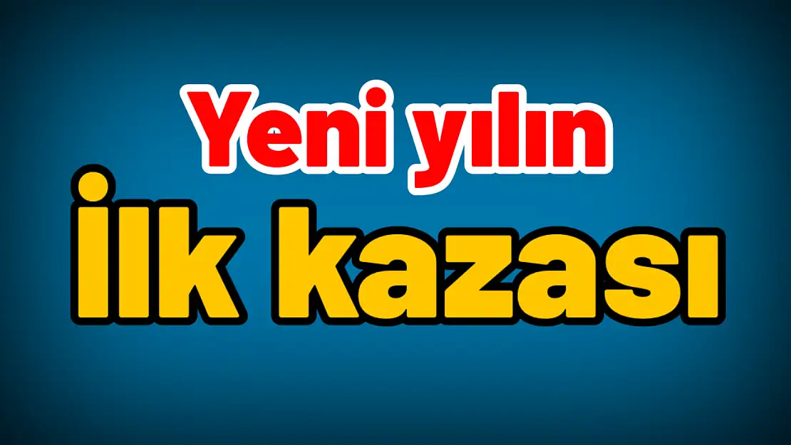 Yeni yılın ilk kazası oldu