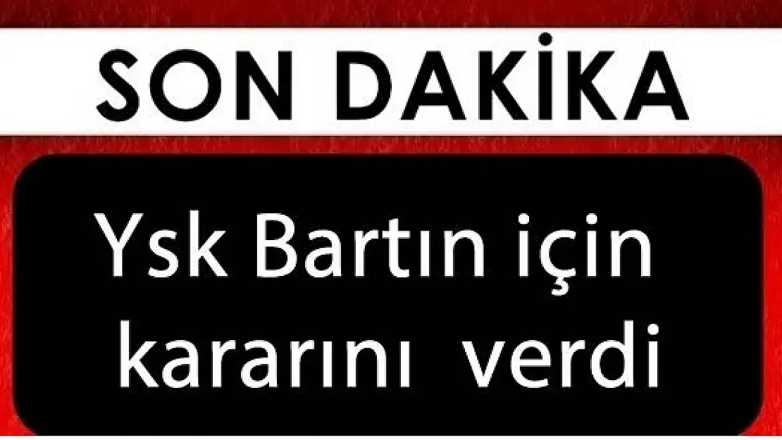 Ysk Bartın için kararını verdi 