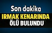 Irmak kenarında ölü bulundu