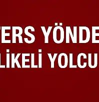 Ters yönde tehlikeli yolculuk