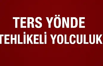 Ters yönde tehlikeli yolculuk