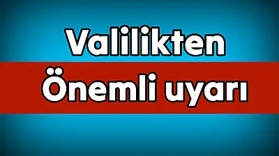 Valilik vatandaşları uyardı, dikkat!