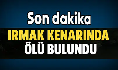 Irmak kenarında ölü bulundu