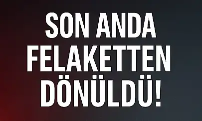 Son anda felaketten dönüldü