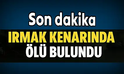 Irmak kenarında ölü bulundu