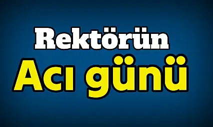 Rektör Akkaya'nın Acı Günü