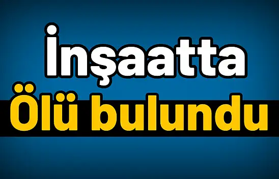 İnşaatta ölü bulundu