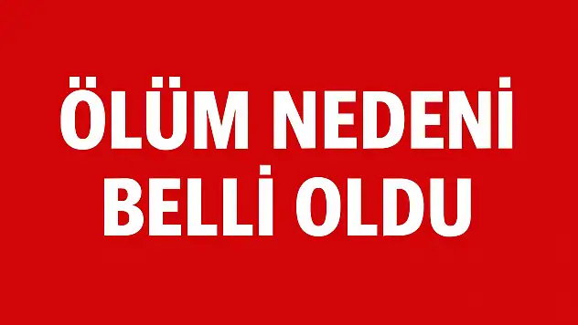 Ölüm nedeni belli oldu