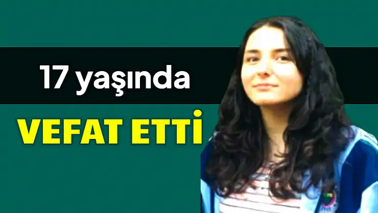 17 yaşında hayatını kaybetti