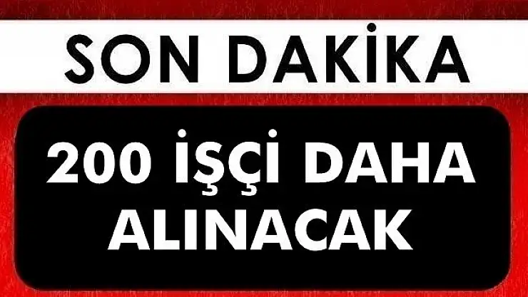 200 işçi daha alınacak, işte başvuru tarihi
