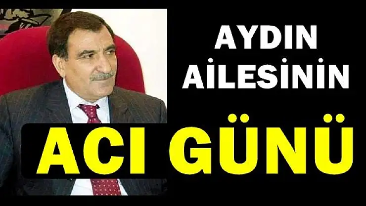Aydın Ailesinin Acı Günü, vefat etti