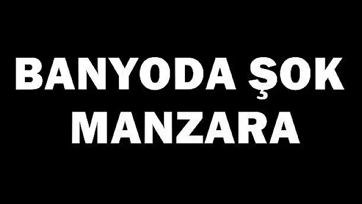 Banyoda şok manzara