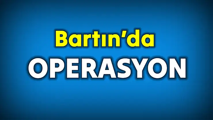 Bartın'da operasyon!