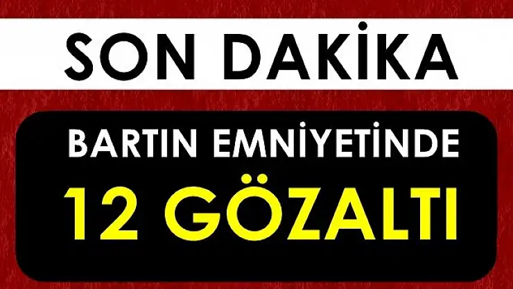 Bartın Emniyetinde 12 gözaltı