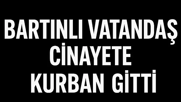 Bartınlı vatandaş cinayete kurban gitti