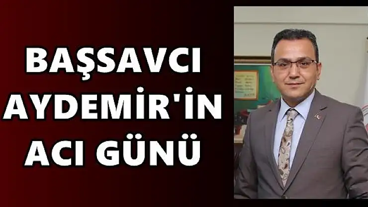 Başsavcı Aydemir'in acı günü