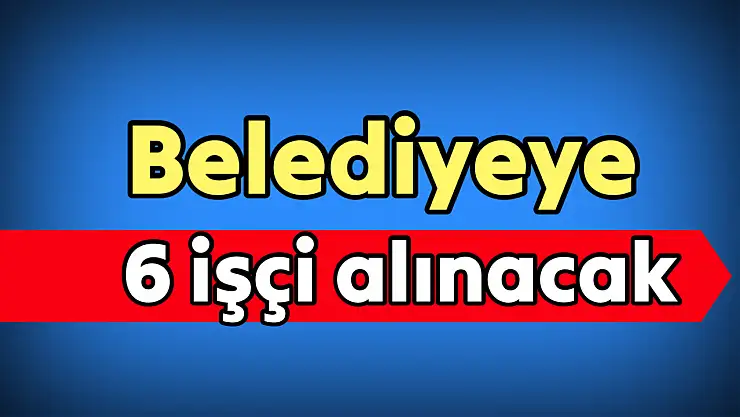 Belediye 6 Geçici İşçi Alacak