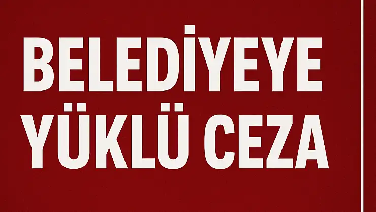 Belediyeye yüklü ceza