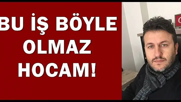 Bu iş böyle olmaz hocam!