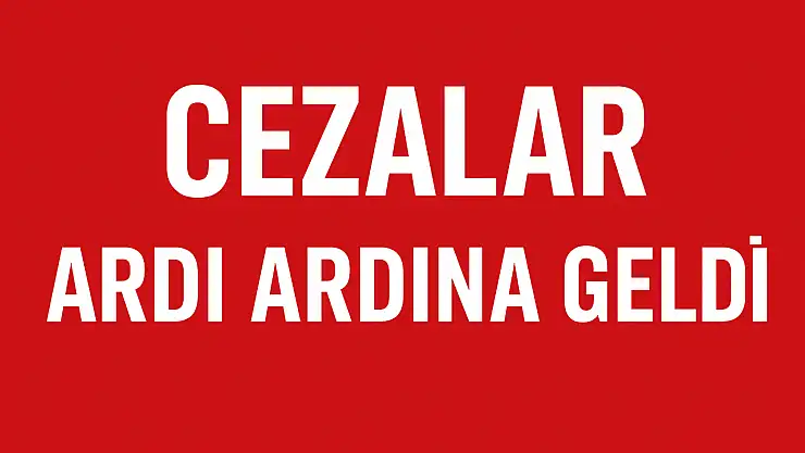 Cezalar ardı ardına geldi