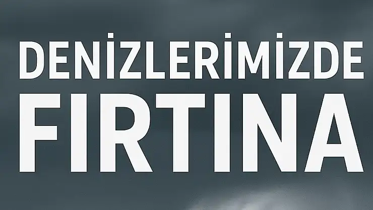 Denizlerimizde fırtına