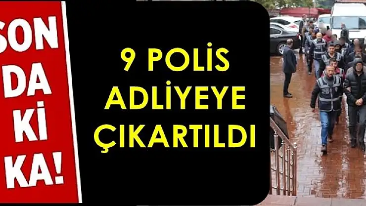 Gözaltındaki 9 polis adliyede