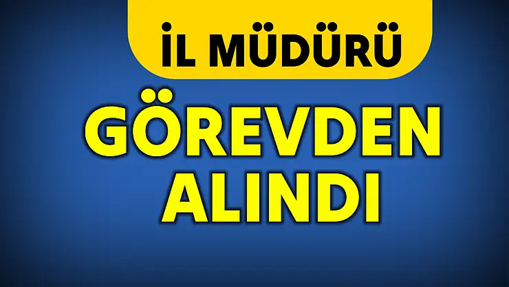 İl Müdürü görevden alındı