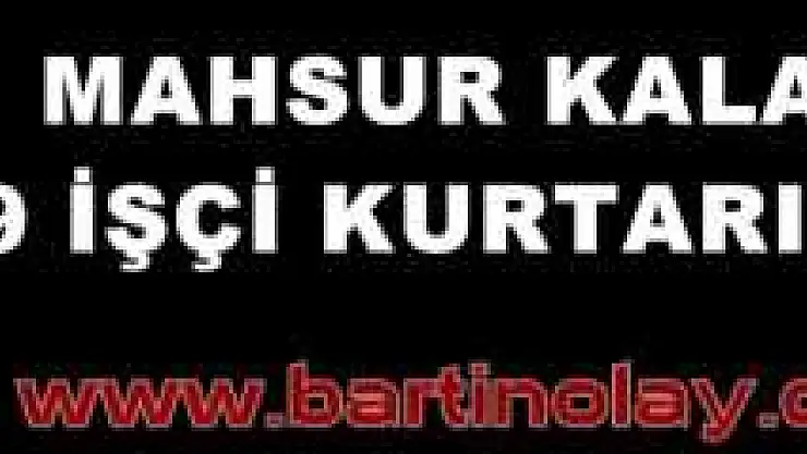 İŞÇİLER SAĞ OLARAK KURTARILDI