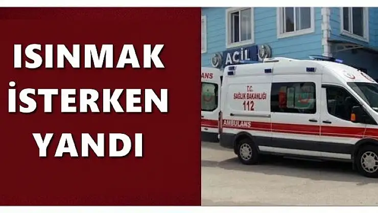 Isınmak isterken yandı