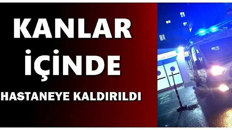 Kanlar içinde hastaneye kaldırıldı