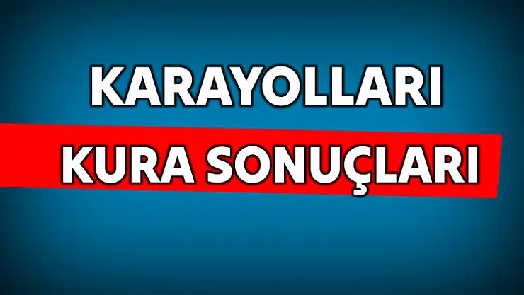 Karayolları kura sonuçları açıklandı