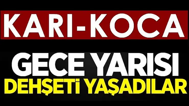 Karı-koca dehşeti yaşadı!