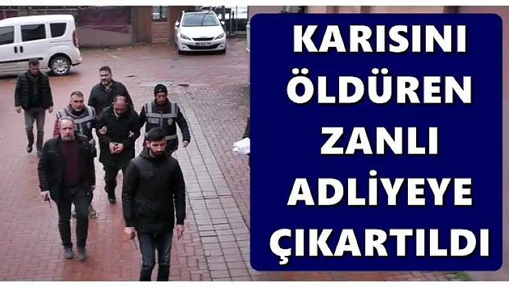 Karısını öldüren zanlı adliyeye çıkartıldı