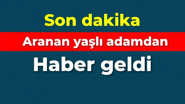 Kayıp yaşlı adamdan haber geldi
