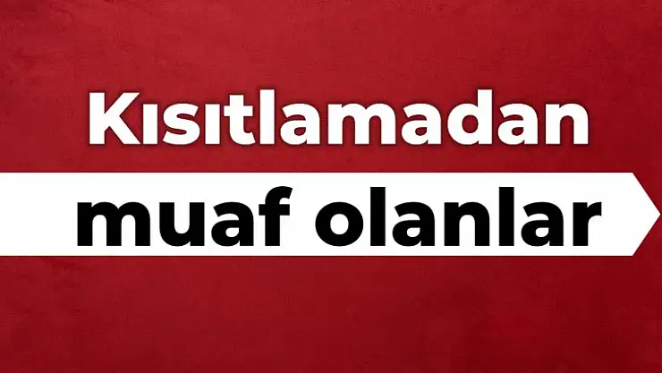 Kısıtlamalardan muaf olanların listesi