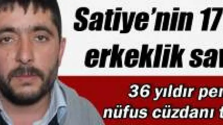 Satiye'nin 17 yıllık erkeklik savaşı!