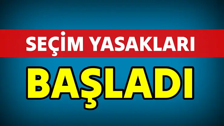 Seçim yasakları başladı