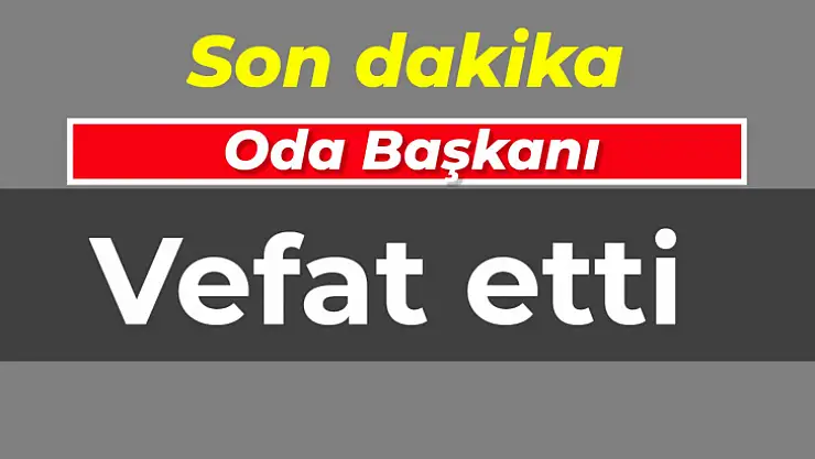 Sıcak gelişme, oda başkanı vefat etti