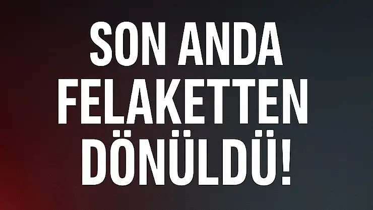 Son anda felaketten dönüldü