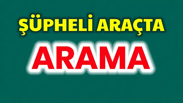 Şüpheli araçta arama