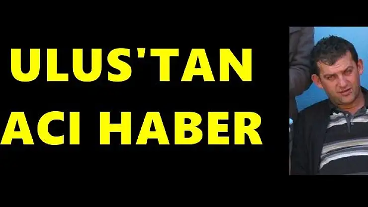 Ulus'tan acı haber