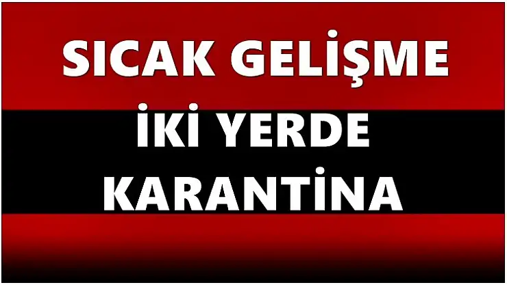 Vaka nedeniyle iki yerde karantina