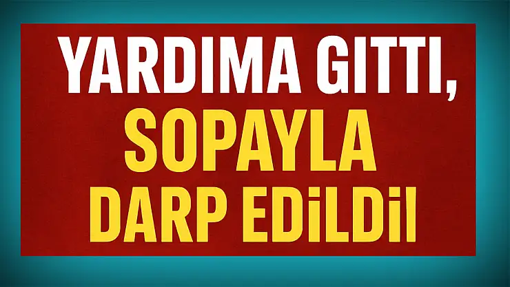 Yardıma gitti, sopayla darp edildi