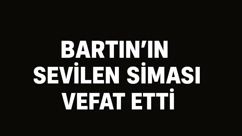 Bartın'ın sevilen siması aramızdan ayrıldı