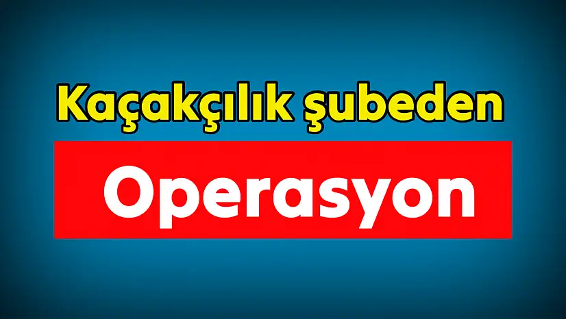 KOM şubeden operasyon